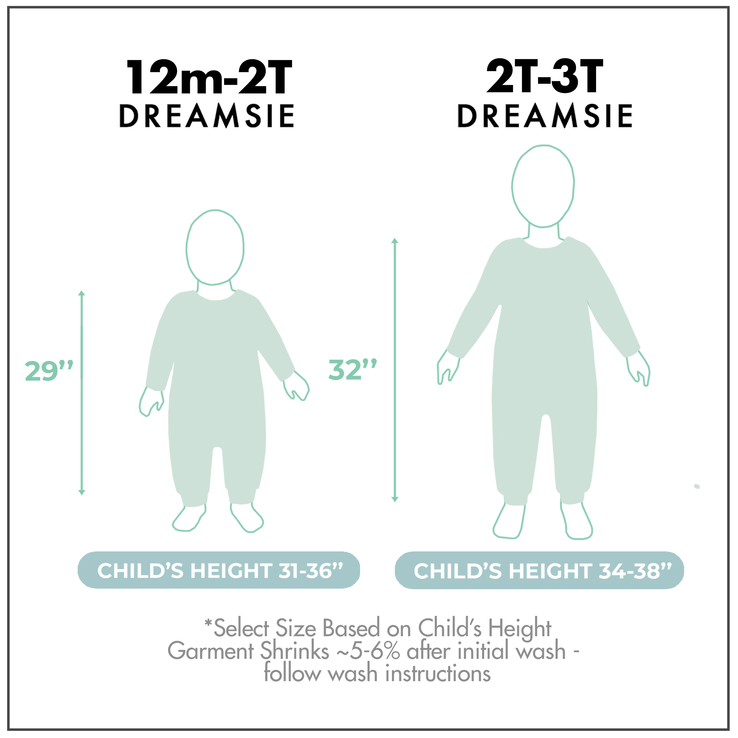 DREAMSIE SIZE CHART, 12m to 2T 29 inches length perfect for 31 to 36 inches child's height, Size 2T to 3T 32 inches length perfect for 34 to 38 inches child's height. Select size based on Child's height. Garment shringks 5 - 6% after initial wash. Follow wash instruction.
